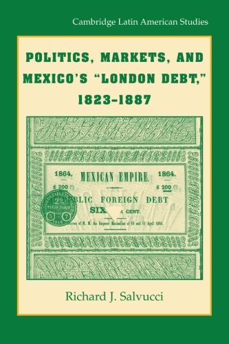Politics, Markets, and Mexico's 'London Debt', 1823-1887 (Cambridge Latin American Studies, Band 93)