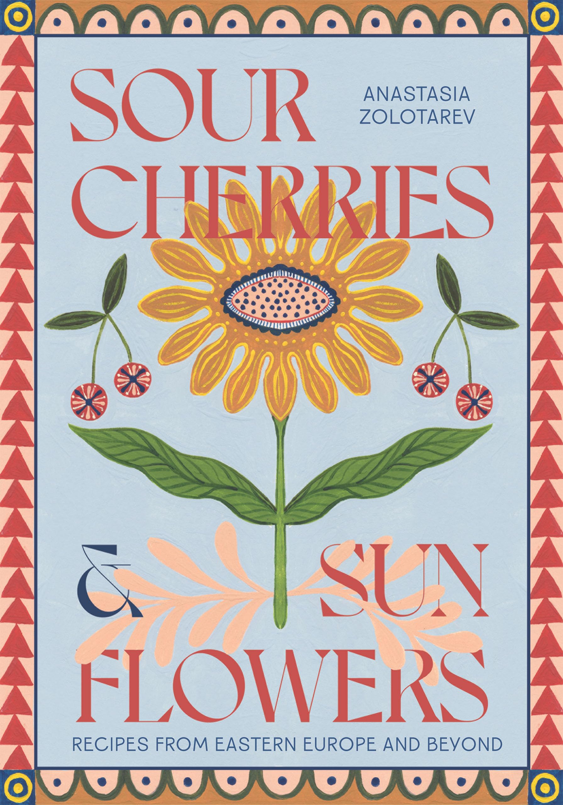 Anastasia Zolotarev Sour Cherries And Sunflowers, A Taste Of Home Recipes From Eastern Europe And Beyond