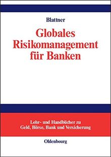 Globales Risikomanagement für Banken (Lehr- und Handbücher zu Geld, Börse, Bank und Versicherung)