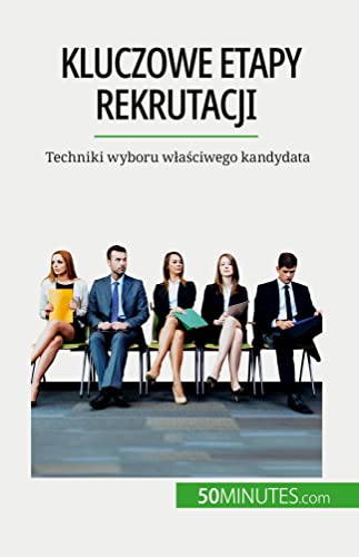 Kluczowe etapy rekrutacji : Techniki wyboru właściwego kandydata