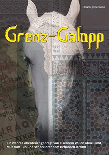Grenz-Galopp: Ein wahres Abenteuer geprägt von eisernem Willen ohne Limit, Mut zum Tun und schockierendem Behörden-Irrsinn