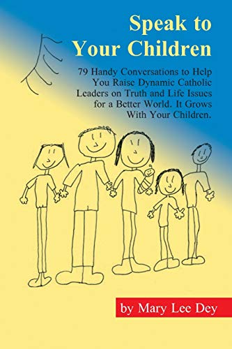 Speak to Your Children: 79 Handy Conversations to Help You Raise Dynamic Catholic Leaders on Truth and Life Issues for a Better World. It Grows With Your Children.