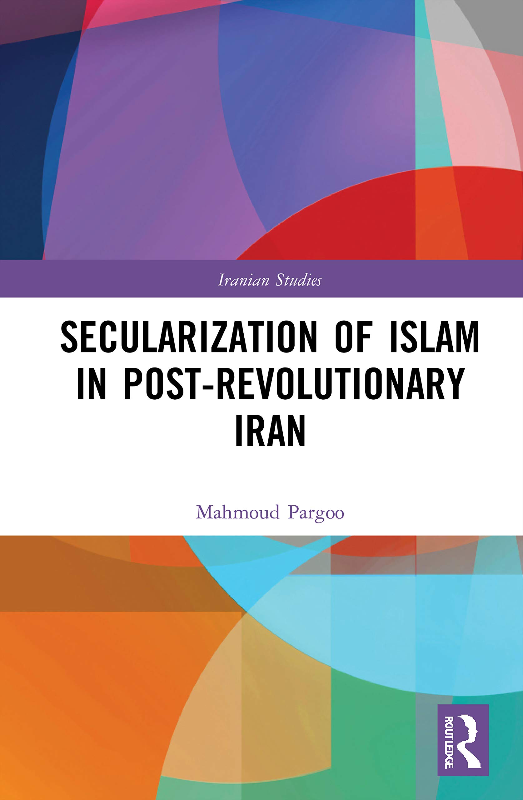 Secularization of Islam in Post-Revolutionary Iran: The Revolution 40 Years on (Iranian Studies)