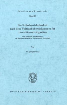 Die Schiedsgerichtsbarkeit nach dem Weltbankübereinkommen für Investitionsstreitigkeiten: unter besonderer Berücksichtigung der Rechtslage bezüglich der Bundesrepublik Deutschland.