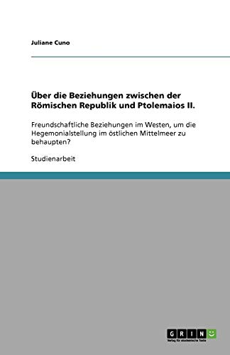 Über die Beziehungen zwischen der Römischen Republik und Ptolemaios II.: Freundschaftliche Beziehungen im Westen, um die Hegemonialstellung im östlichen Mittelmeer zu behaupten?