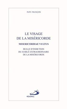 Le visage de la miséricorde : bulle d'indiction du jubilé extraordinaire de la miséricorde. Misericordiae vultus