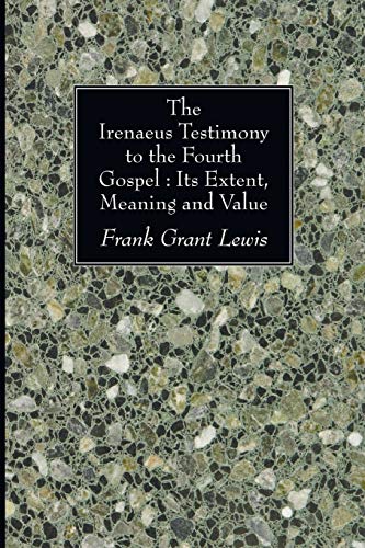 The Irenaeus Testimony to the Fourth Gospel: Its Extent, Meaning and Value: Its Extent, Meaning, and Value