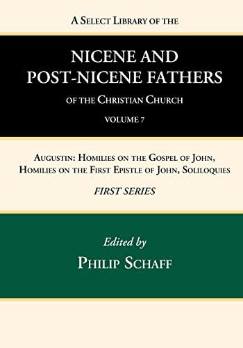 A Select Library of the Nicene and Post-Nicene Fathers of the Christian Church, First Series, Volume 7: Augustin: Homilies on the Gospel of John, Homilies on the First Epistle of John, Soliloquies