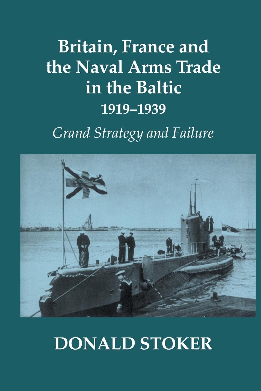 Britain, France and the Naval Arms Trade in the Baltic, 1919 -1939: Grand Strategy and Failure (Cass : Naval Policy and History)