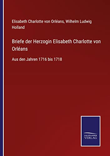 Briefe der Herzogin Elisabeth Charlotte von Orléans: Aus den Jahren 1716 bis 1718