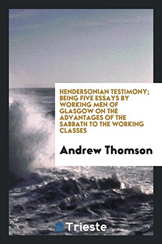 Hendersonian testimony; being five essays by working men of Glasgow on the advantages of the sabbath to the working classes