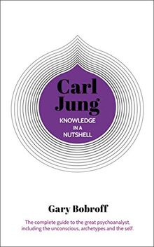 Knowledge in a Nutshell: Carl Jung: The Complete Guide to the Great Psychoanalyst, Including the Unconscious, Archetypes and the Self