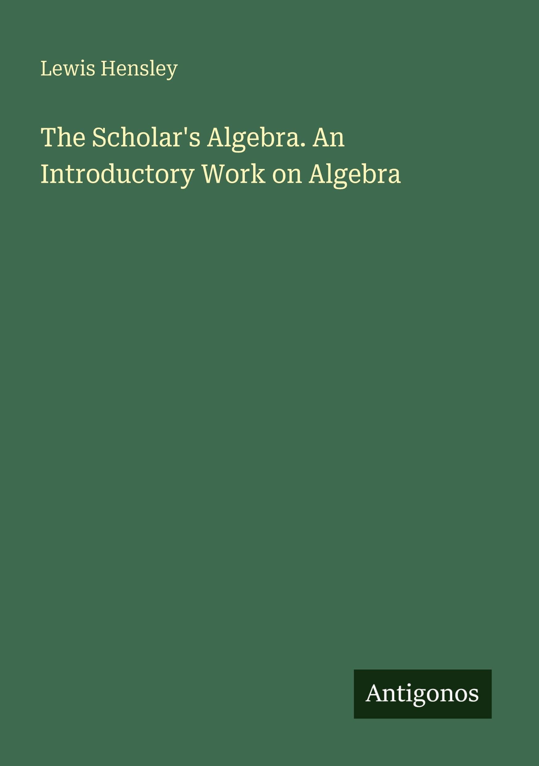 The Scholar's Algebra. An Introductory Work on Algebra