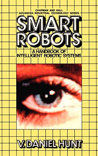 Smart Robots: A Handbook of Intelligent Robotic Systems (Chapman and Hall Advanced Industrial Technology Series)