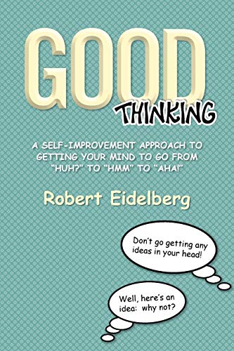 Good Thinking: A Self-Improvement Approach to Getting Your Mind to go from Huh? to Hmm to Aha!