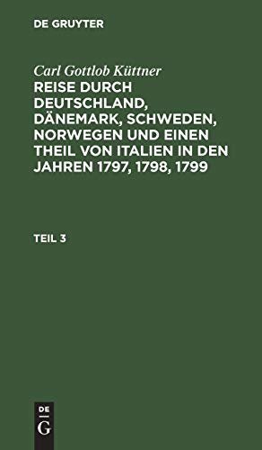 Carl Gottlob Küttner: Reise durch Deutschland, Dänemark, Schweden, Norwegen und einen Theil von Italien in den Jahren 1797, 1798, 1799. Teil 3: Theil 3