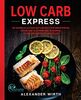 Low Carb Express: 180 schnelle Alltags-Blitz-Rezepte für Berufstätige. Höchstens 10 Zutaten und in maximal 30 Minuten fertig auf dem Teller
