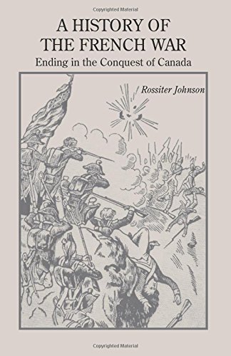 A History of the French War, Ending in the Conquest of Canada with a Preliminary Account of the Early Attempts at Colonization and Struggles for the Possession of the Continent