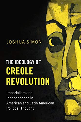Joshua Simon The Ideology Of Creole Revolution, Imperialism And Independence In American And Latin American Political Thought (Problems Of International Politics)