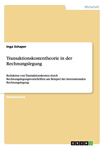 Transaktionskostentheorie in der Rechnungslegung: Reduktion von Transaktionskosten durch Rechnungslegungsvorschriften am Beispiel der internationalen Rechnungslegung