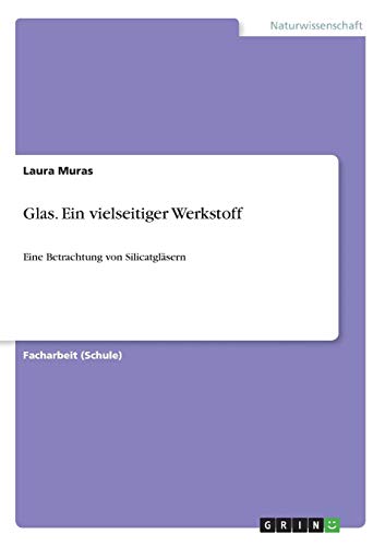 Glas. Ein vielseitiger Werkstoff: Eine Betrachtung von Silicatgläsern