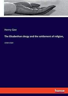 The Elizabethan clergy and the settlement of religion,: 1558-1564