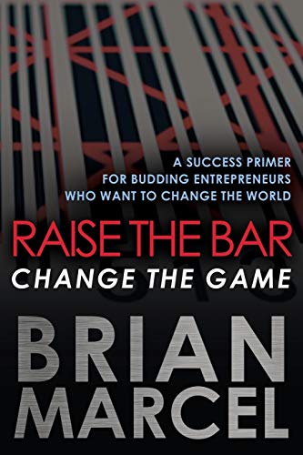 Raise the Bar, Change the Game: A Success Primer for Budding Entrepreneurs Who Want to Change the World