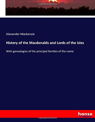 History of the Macdonalds and Lords of the Isles: With genealogies of the principal families of the name