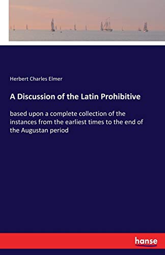 A Discussion of the Latin Prohibitive: based upon a complete collection of the instances from the earliest times to the end of the Augustan period
