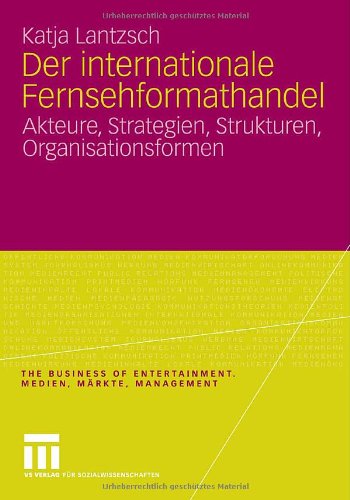 Der internationale Fernsehformathandel: Akteure, Strategien, Strukturen, Organisationsformen (The Business of Entertainment. Medien, Märkte, Management)