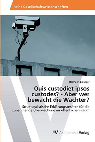 Quis custodiet ipsos custodes? - Aber wer bewacht die Wächter?: Strukturalistische Erklärungsansätze für die zunehmende Überwachung im öffentlichen Raum