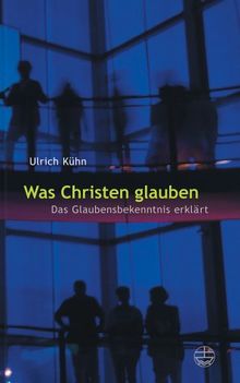 Was Christen glauben: Das Glaubensbekenntnis erklärt