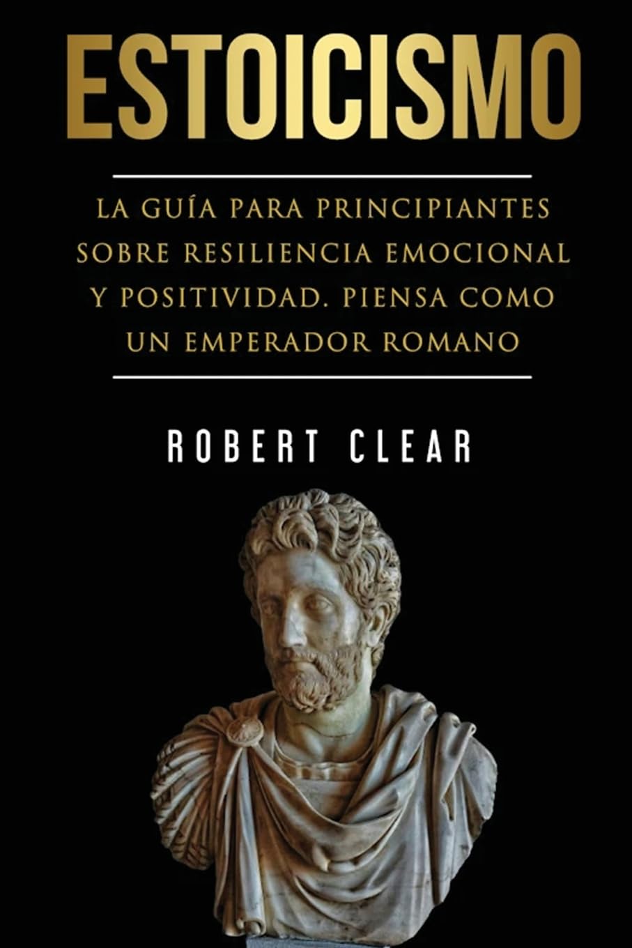Estoicismo: La Guía Para Principiantes Sobre Resiliencia Emocional Y Positividad. Piensa Como Un Emperador Romano. (Psicológica, Band 6)
