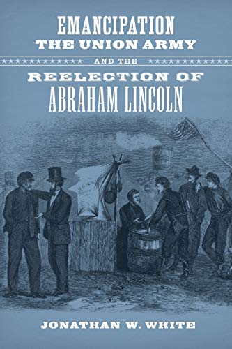 Emancipation, the Union Army, and the Reelection of Abraham Lincoln (Conflicting Worlds: New Dimensions of the American Civil War)