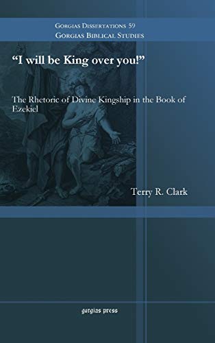 I Will Be King Over You! the Rhetoric of Divine Kingship in the Book of Ezekiel (Gorgias Biblical Studies, Band 59)