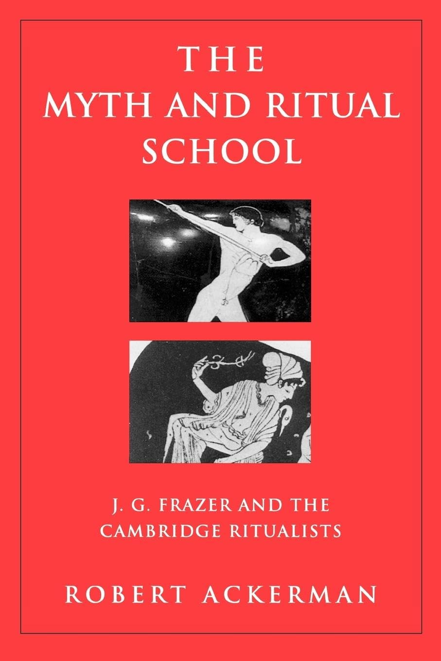 The Myth and Ritual School: J.G. Frazer and the Cambridge Ritualists (THEORISTS OF MYTH)