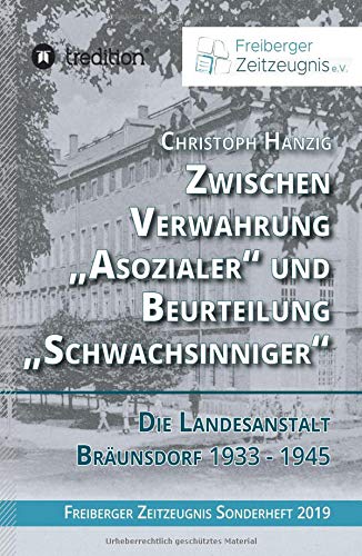 Zwischen Verwahrung Asozialer und Beurteilung Schwachsinniger: Die Landesanstalt Bräunsdorf 1933-1945