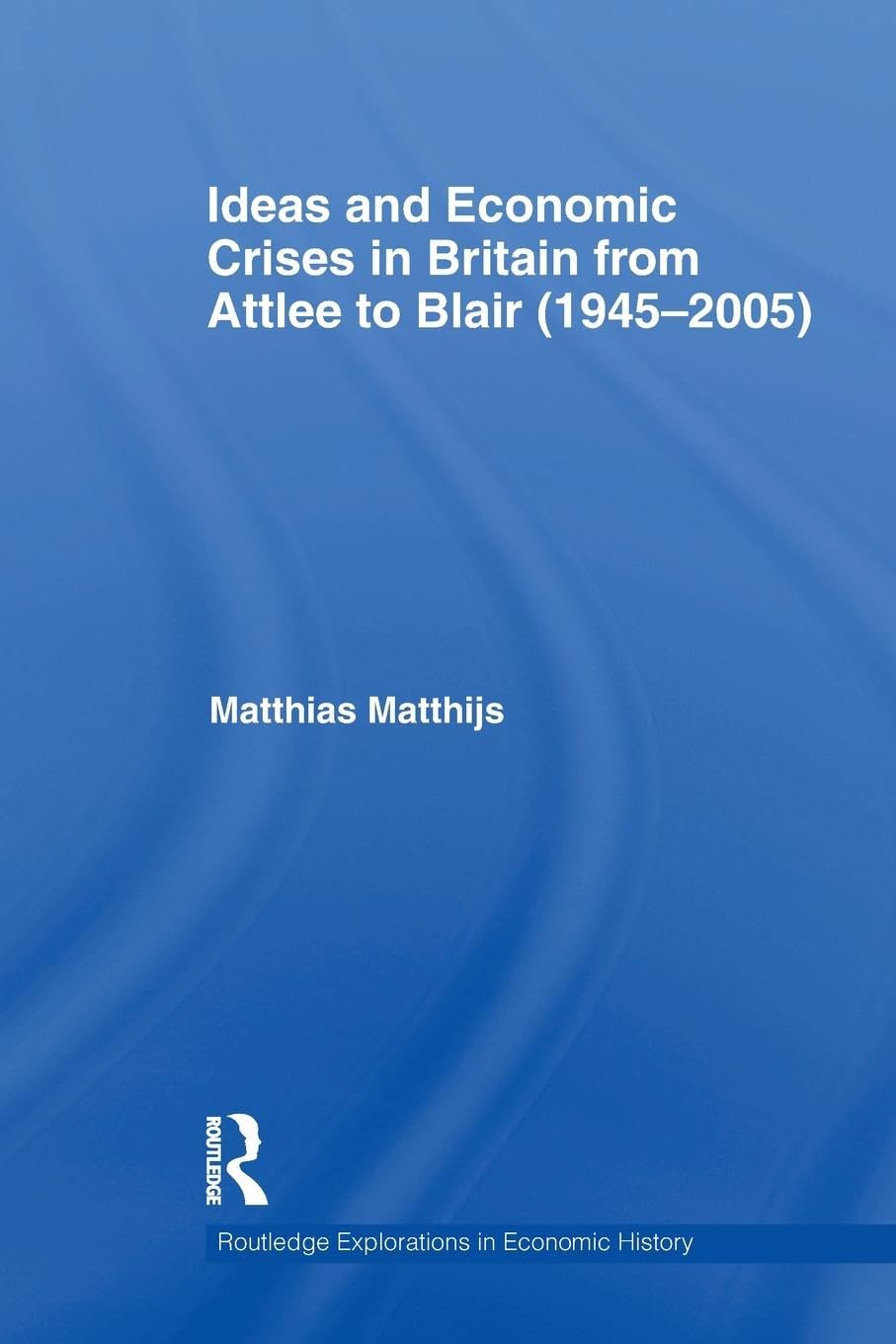 Ideas and economic crises in britain from attlee to blair (1945-2005) (Routledge Explorations in Economic History, 49, Band 49)
