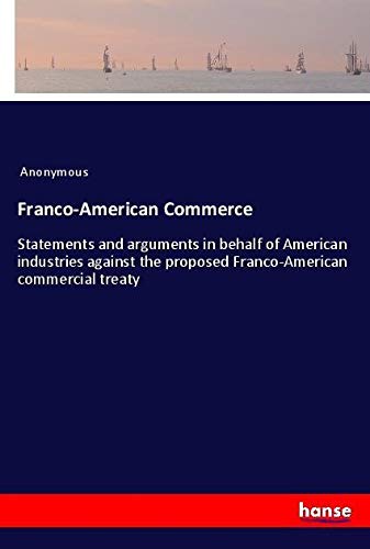 Franco-American Commerce: Statements and arguments in behalf of American industries against the proposed Franco-American commercial treaty