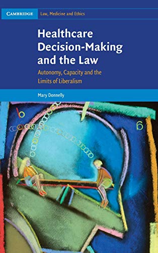 Healthcare Decision-Making and the Law: Autonomy, Capacity and the Limits of Liberalism (Cambridge Law, Medicine and Ethics, Band 12)