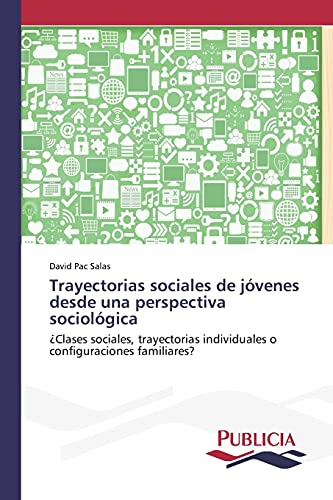 Trayectorias sociales de jóvenes desde una perspectiva sociológica: ¿Clases sociales, trayectorias individuales o configuraciones familiares?