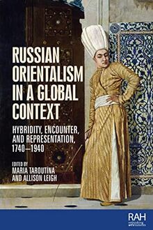 Russian Orientalism in a global context: Hybridity, encounter, and representation, 1740-1940 (Rethinking Art's Histories)