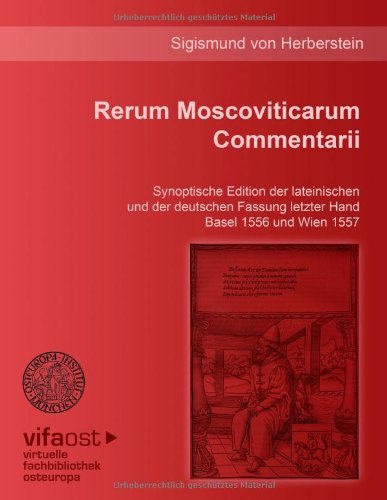 Rerum Moscoviticarum Commentarii: Synoptische Edition der lateinischen und der deutschen Fassung letzter Hand Basel 1556 und Wien 1557. Unter der ... und herausgegeben von Hermann Beyer-Thoma