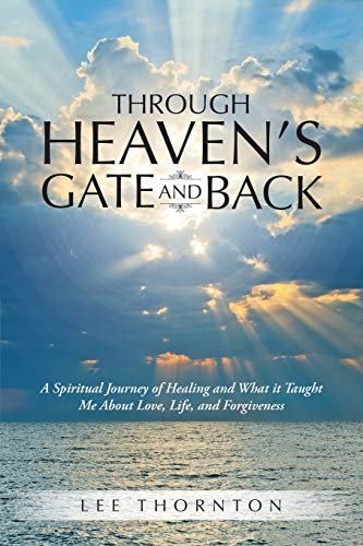 Through Heaven's Gate and Back: A Spiritual Journey of Healing and What it Taught Me About Love, Life, and Forgiveness