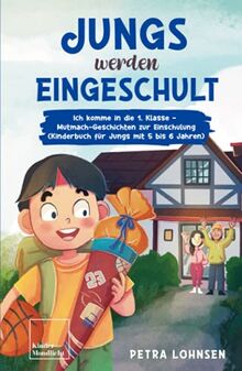 Jungs werden eingeschult: Ich komme in die 1. Klasse – Mutmach-Geschichten zur Einschulung (Kinderbuch für Jungs mit 5 bis 6 Jahren)