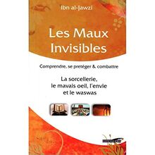 Les maux invisibles : comprendre, se protéger & combattre, la sorcellerie, le mauvais oeil, l'envie et le waswas : à travers l'exégèse et les commentaires sur les deux sourates de protection par excellence (al-Mu'awwidhatayn)