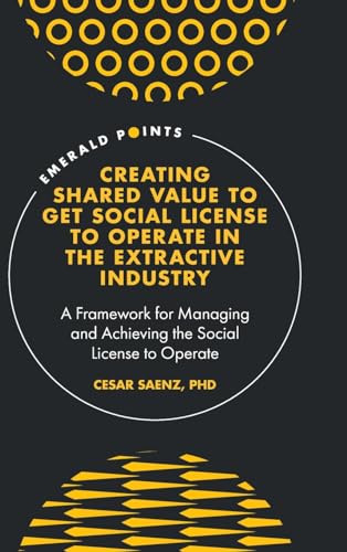 Creating Shared Value to get Social License to Operate in the Extractive Industry: A Framework for Managing and Achieving the Social License to Operate (Emerald Points)