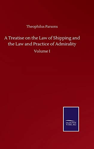 A Treatise on the Law of Shipping and the Law and Practice of Admirality: Volume I