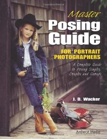 Master Posing Guide for Portrait Photographers: A Complete Guide to Posing Singles, Couples and Groups