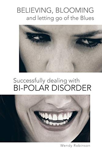 Believing, Blooming and Letting Go of the Blues Successfully Dealing with Bi-polar Disorder